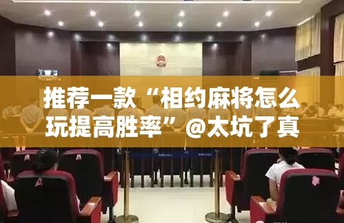 推荐一款“相约麻将怎么玩提高胜率”@太坑了真的有挂