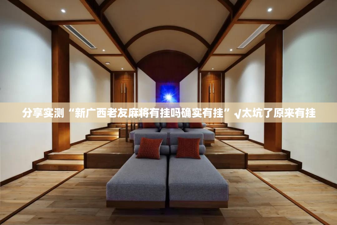 分享实测“新广西老友麻将有挂吗确实有挂”√太坑了原来有挂
