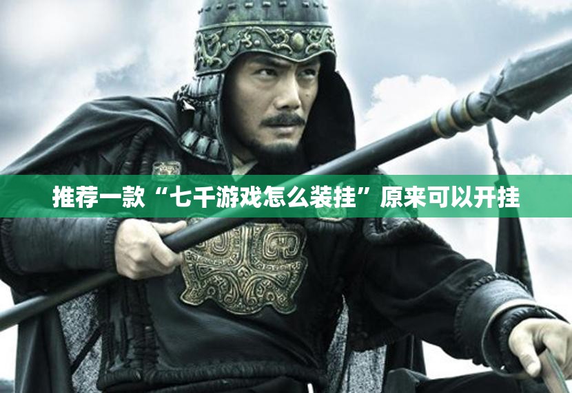 推荐一款“七千游戏怎么装挂”原来可以开挂