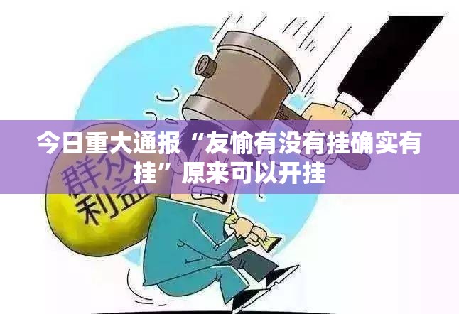 今日重大通报“友愉有没有挂确实有挂”原来可以开挂