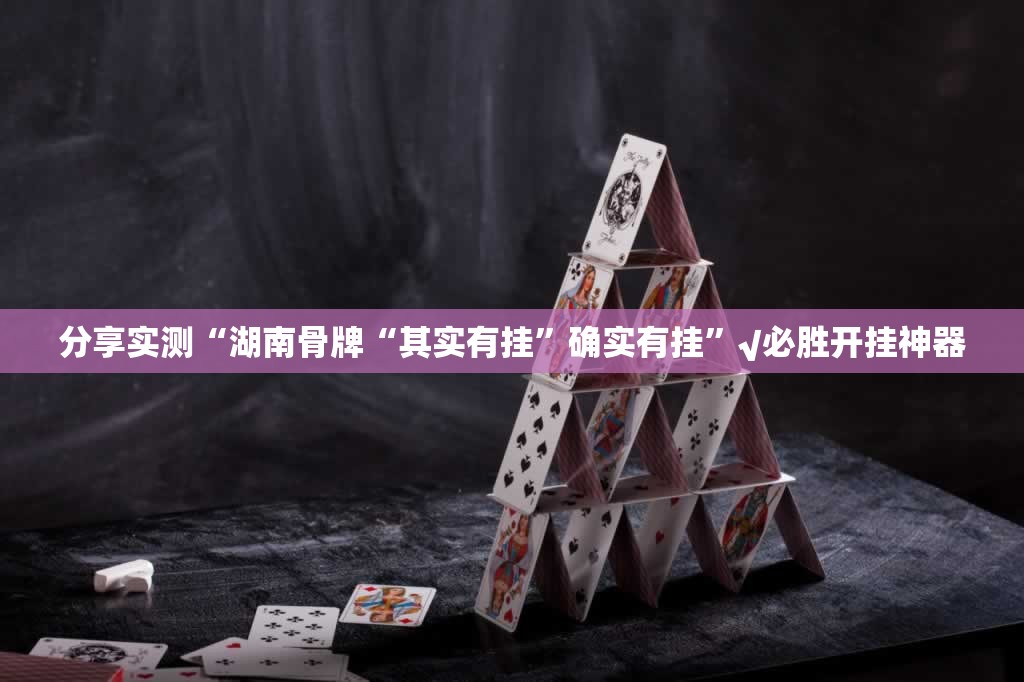 分享实测“湖南骨牌“其实有挂”确实有挂”√必胜开挂神器