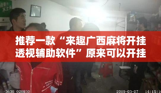 推荐一款“来趣广西麻将开挂透视辅助软件”原来可以开挂