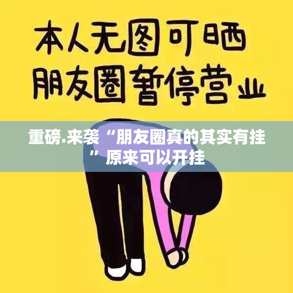重磅.来袭“朋友圈真的其实有挂”原来可以开挂