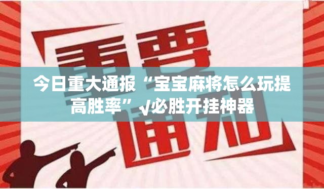 今日重大通报“宝宝麻将怎么玩提高胜率”√必胜开挂神器