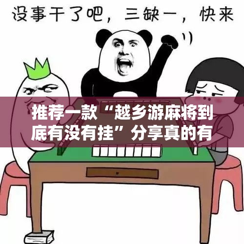 推荐一款“越乡游麻将到底有没有挂”分享真的有挂给你
