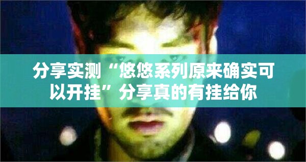 分享实测“悠悠系列原来确实可以开挂”分享真的有挂给你