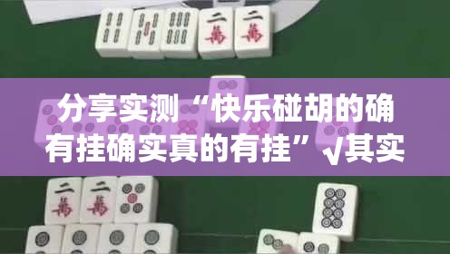 分享实测“快乐碰胡的确有挂确实真的有挂”√其实是有挂