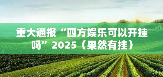重大通报“四方娱乐可以开挂吗”2025（果然有挂）