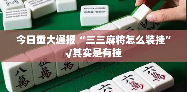 今日重大通报“三三麻将怎么装挂”√其实是有挂