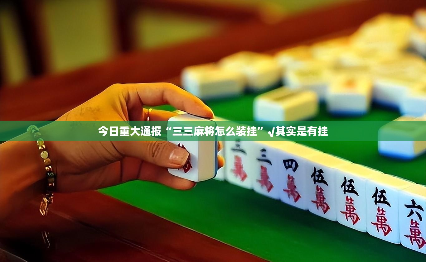 今日重大通报“三三麻将怎么装挂”√其实是有挂