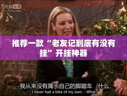推荐一款“老友记到底有没有挂”开挂神器