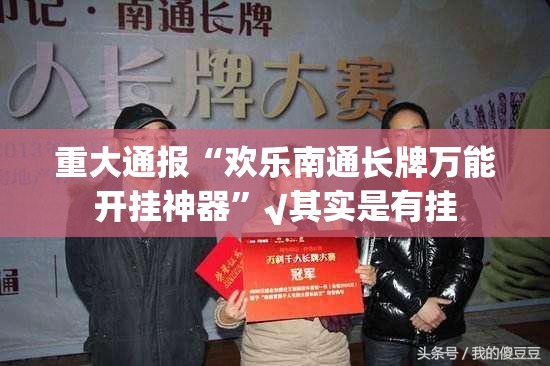重大通报“欢乐南通长牌万能开挂神器”√其实是有挂