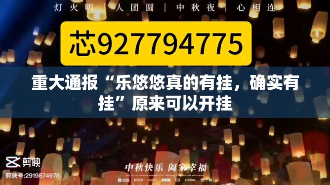 重大通报“乐悠悠真的有挂，确实有挂”原来可以开挂