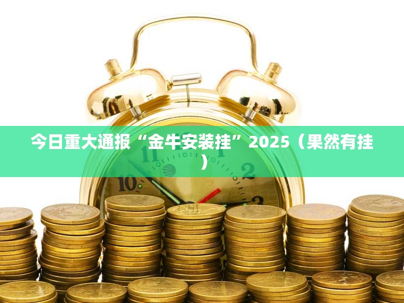 今日重大通报“金牛安装挂”2025（果然有挂）
