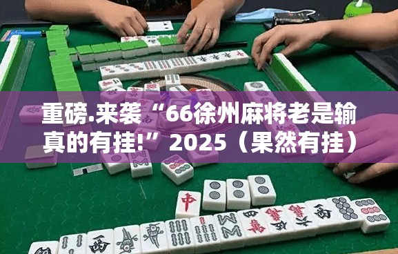 重磅.来袭“66徐州麻将老是输真的有挂!”2025（果然有挂）