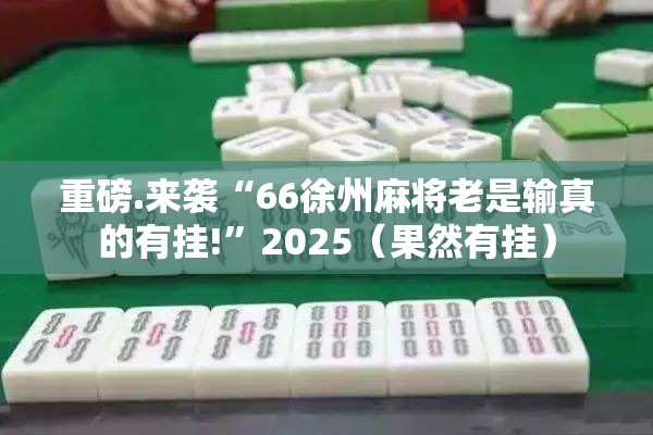 重磅.来袭“66徐州麻将老是输真的有挂!”2025（果然有挂）