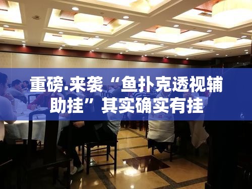重磅.来袭“鱼扑克透视辅助挂”其实确实有挂