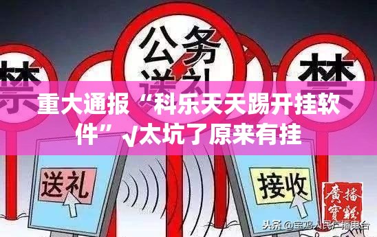 重大通报“科乐天天踢开挂软件”√太坑了原来有挂