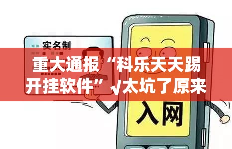 重大通报“科乐天天踢开挂软件”√太坑了原来有挂