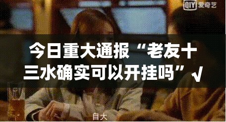 今日重大通报“老友十三水确实可以开挂吗”√其实是有挂