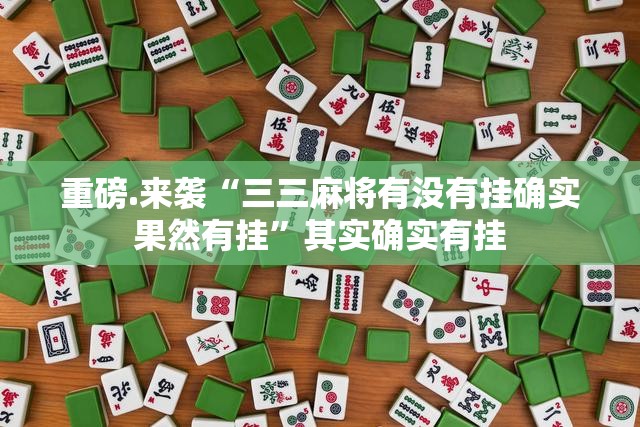 重磅.来袭“三三麻将有没有挂确实果然有挂”其实确实有挂