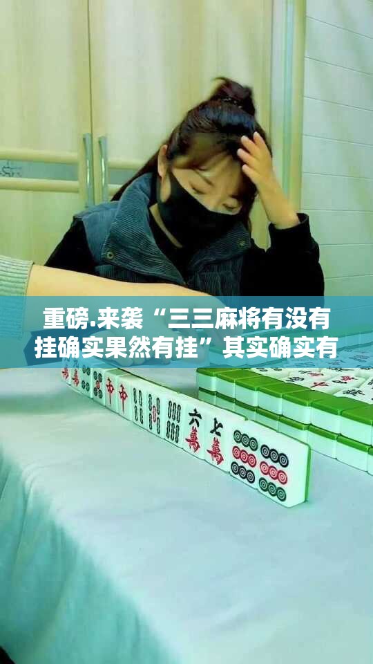 重磅.来袭“三三麻将有没有挂确实果然有挂”其实确实有挂
