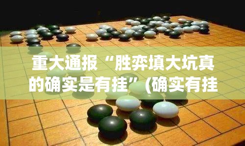 重大通报“胜弈填大坑真的确实是有挂”(确实有挂)