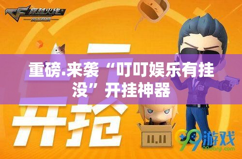 重磅.来袭“叮叮娱乐有挂没”开挂神器