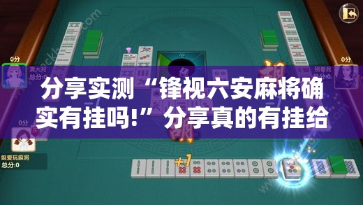 分享实测“锋视六安麻将确实有挂吗!”分享真的有挂给你