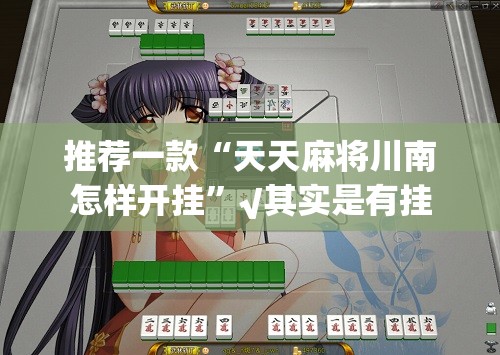推荐一款“天天麻将川南怎样开挂”√其实是有挂