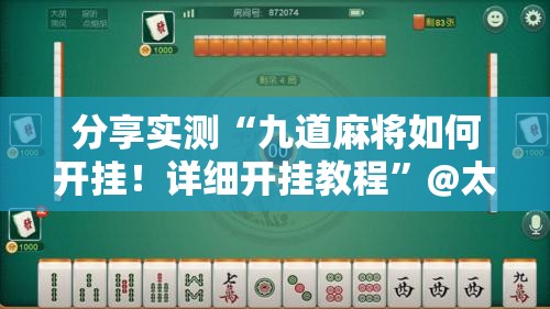 分享实测“九道麻将如何开挂！详细开挂教程”@太坑了真的有挂