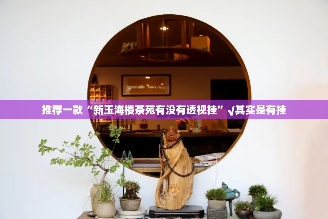推荐一款“新玉海楼茶苑有没有透视挂”√其实是有挂