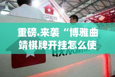 重磅.来袭“博雅曲靖棋牌开挂怎么使用的”√必胜开挂神器