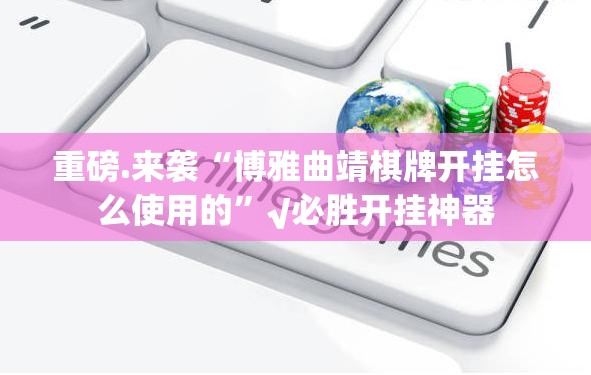 重磅.来袭“博雅曲靖棋牌开挂怎么使用的”√必胜开挂神器