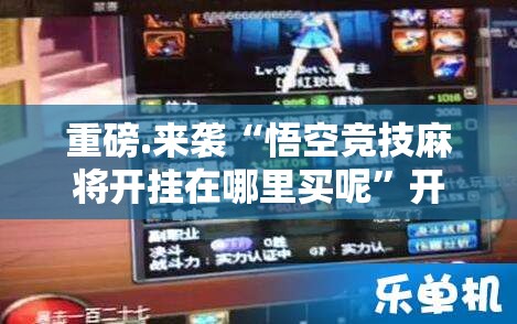 重磅.来袭“悟空竞技麻将开挂在哪里买呢”开挂神器