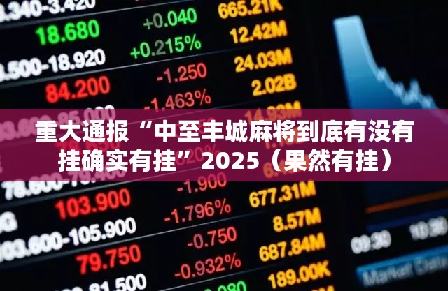 重大通报“中至丰城麻将到底有没有挂确实有挂”2025（果然有挂）