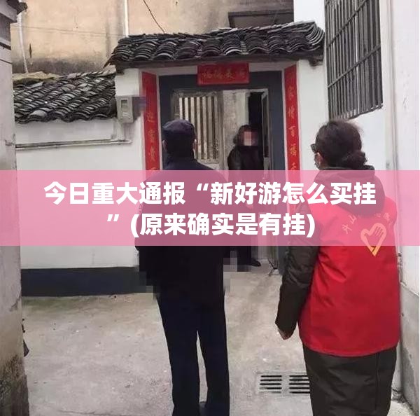 今日重大通报“新好游怎么买挂”(原来确实是有挂)
