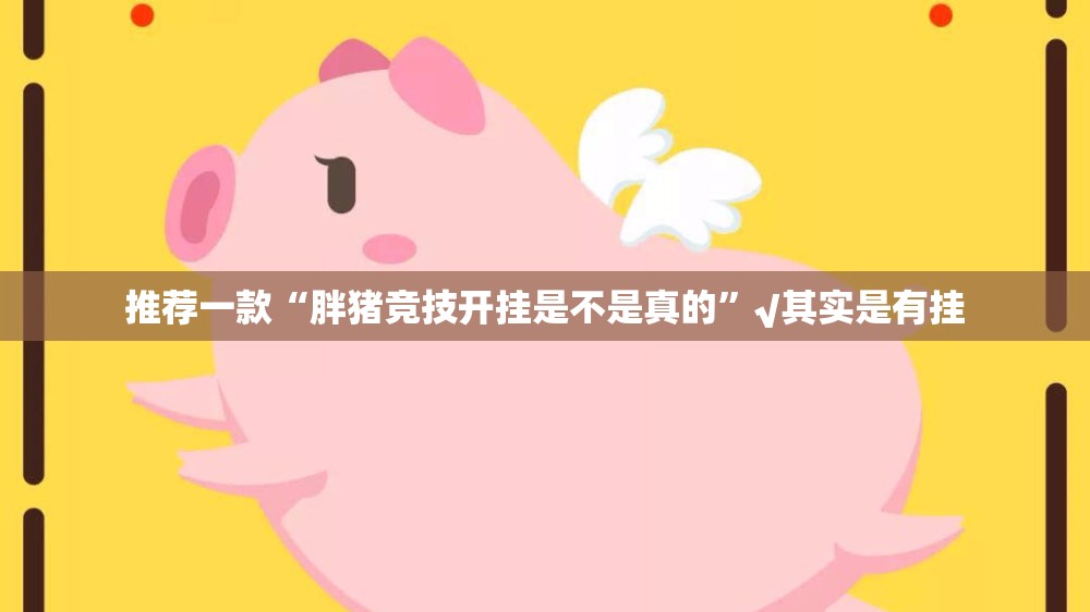 推荐一款“胖猪竞技开挂是不是真的”√其实是有挂