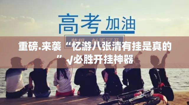 重磅.来袭“忆游八张清有挂是真的”√必胜开挂神器
