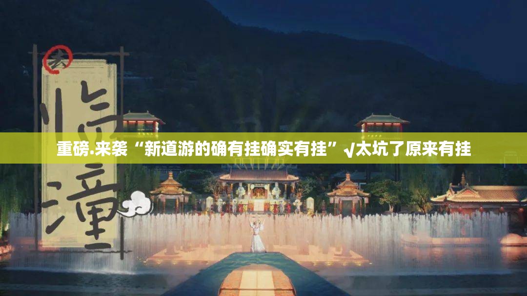重磅.来袭“新道游的确有挂确实有挂”√太坑了原来有挂