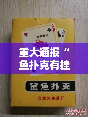 重大通报“鱼扑克有挂吗确实有挂”@太坑了真的有挂