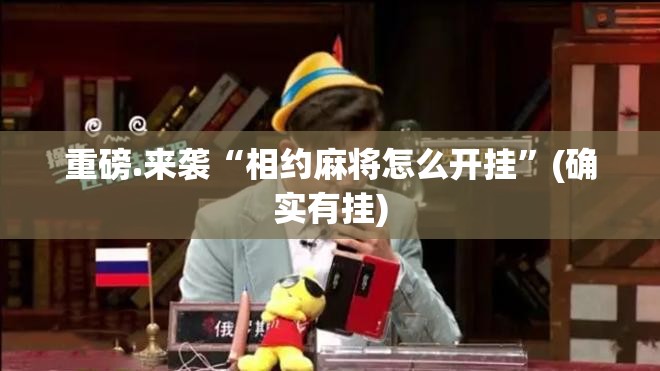 重磅.来袭“相约麻将怎么开挂”(确实有挂)