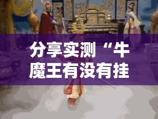 分享实测“牛魔王有没有挂,确实真的有挂”其实有挂-知乎