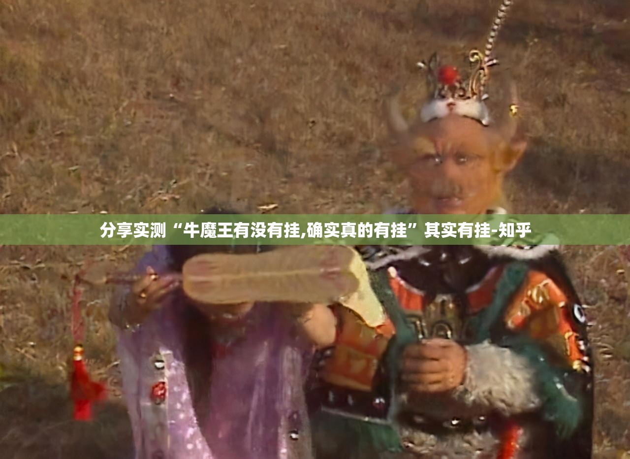 分享实测“牛魔王有没有挂,确实真的有挂”其实有挂-知乎