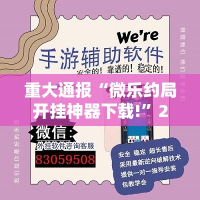 重大通报“微乐约局开挂神器下载!”2025（果然有挂）