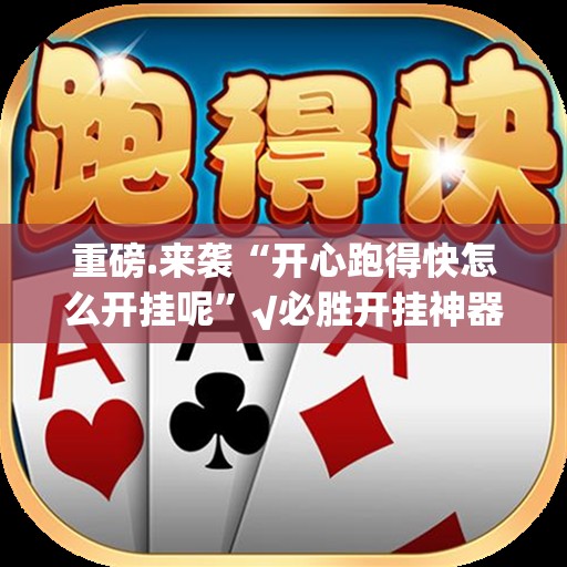 重磅.来袭“开心跑得快怎么开挂呢”√必胜开挂神器