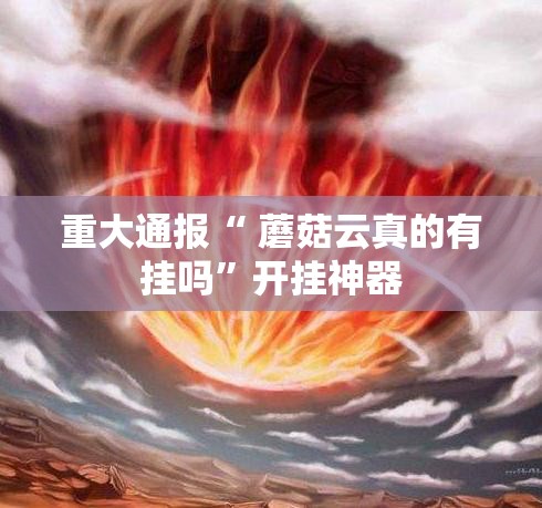 重大通报“ 蘑菇云真的有挂吗”开挂神器