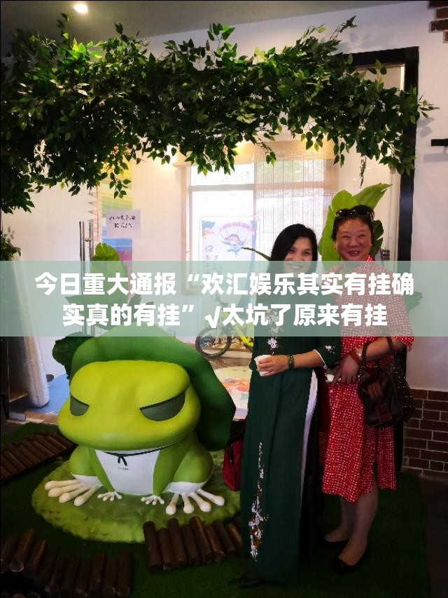 今日重大通报“欢汇娱乐其实有挂确实真的有挂”√太坑了原来有挂