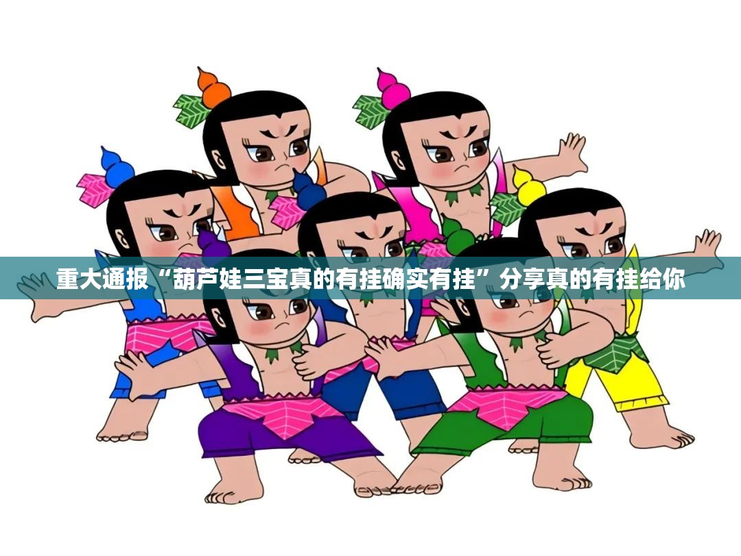 重大通报“葫芦娃三宝真的有挂确实有挂”分享真的有挂给你