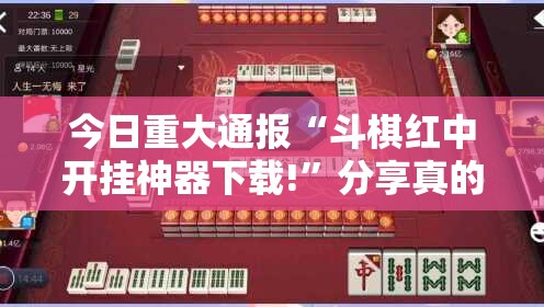 今日重大通报“斗棋红中开挂神器下载!”分享真的有挂给你